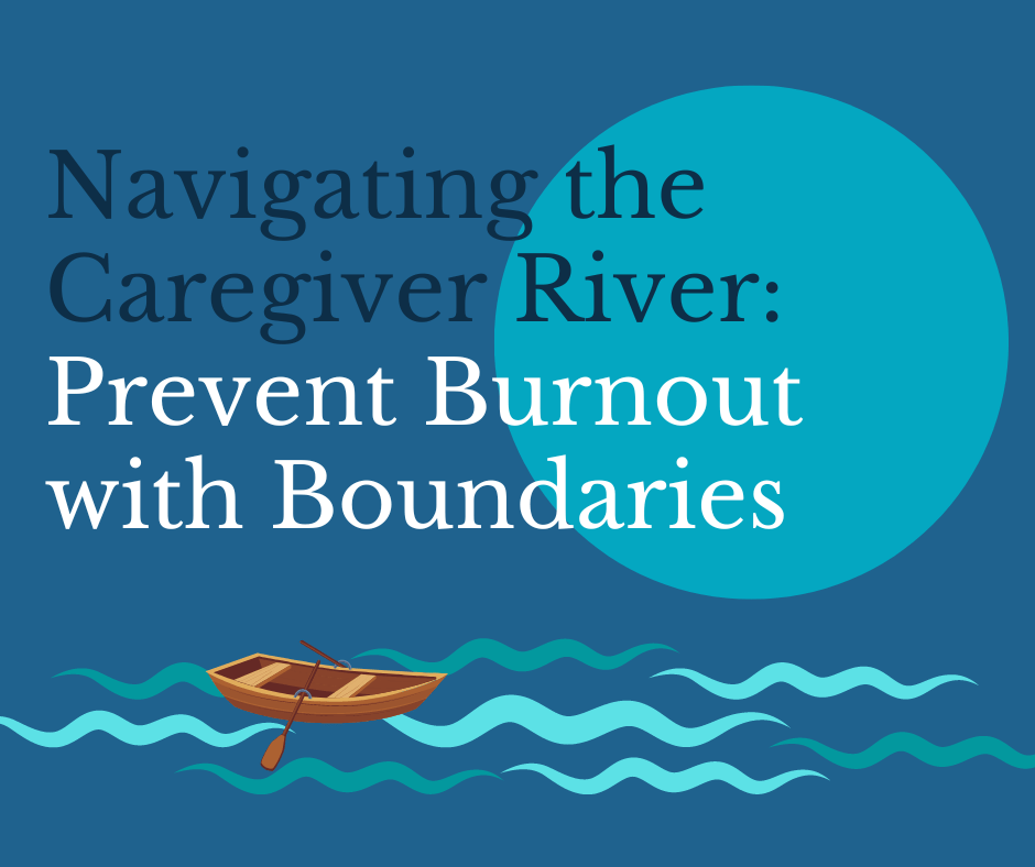 Navigating the Caregiver River: Prevent Burnout with Boundaries