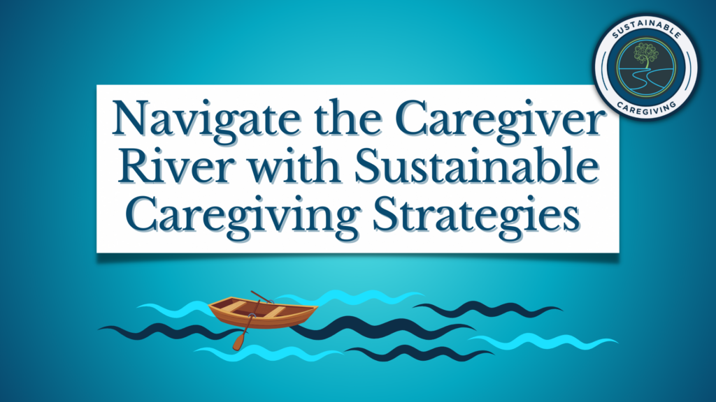 Navigate the Caregiver River with Sustainable Caregiving Strategies